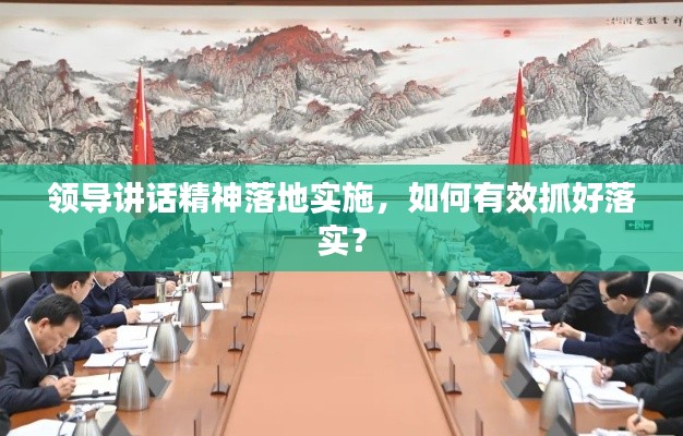 领导讲话精神落地实施，如何有效抓好落实？