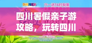 四川暑假亲子游攻略，玩转四川，尽享亲子时光！