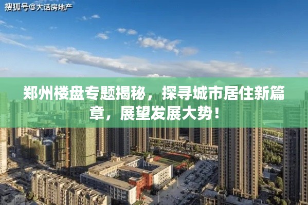 郑州楼盘专题揭秘，探寻城市居住新篇章，展望发展大势！