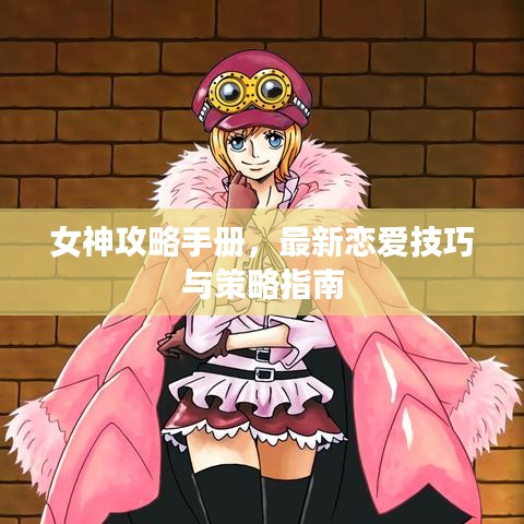 女神攻略手册，最新恋爱技巧与策略指南