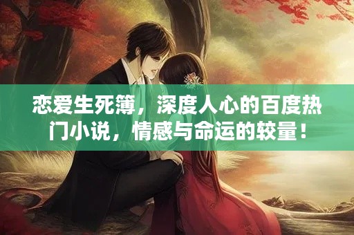 恋爱生死簿，深度人心的百度热门小说，情感与命运的较量！