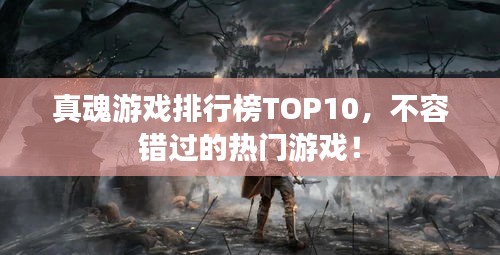 真魂游戏排行榜TOP10，不容错过的热门游戏！