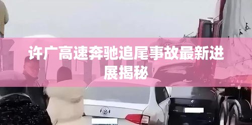 许广高速奔驰追尾事故最新进展揭秘