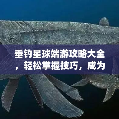 垂钓星球端游攻略大全，轻松掌握技巧，成为钓鱼大师！