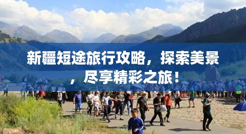 新疆短途旅行攻略，探索美景，尽享精彩之旅！