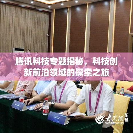 腾讯科技专题揭秘，科技创新前沿领域的探索之旅