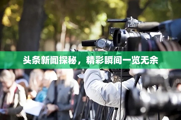 头条新闻探秘，精彩瞬间一览无余