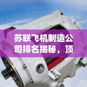 苏联飞机制造公司排名揭秘，顶尖企业榜单重磅出炉！
