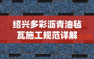 绍兴多彩沥青油毡瓦施工规范详解
