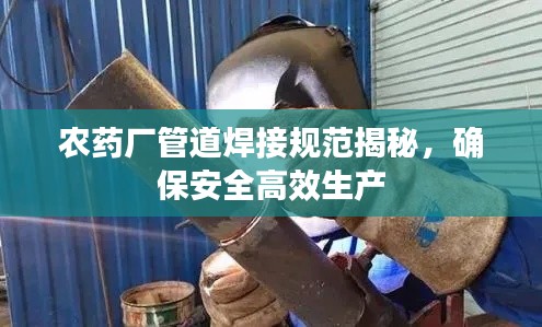 农药厂管道焊接规范揭秘，确保安全高效生产