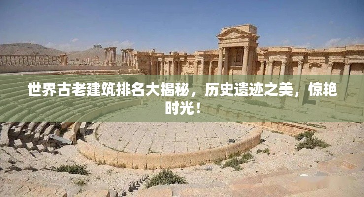 世界古老建筑排名大揭秘，历史遗迹之美，惊艳时光！