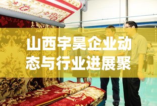 山西宇昊企业动态与行业进展聚焦新闻头条