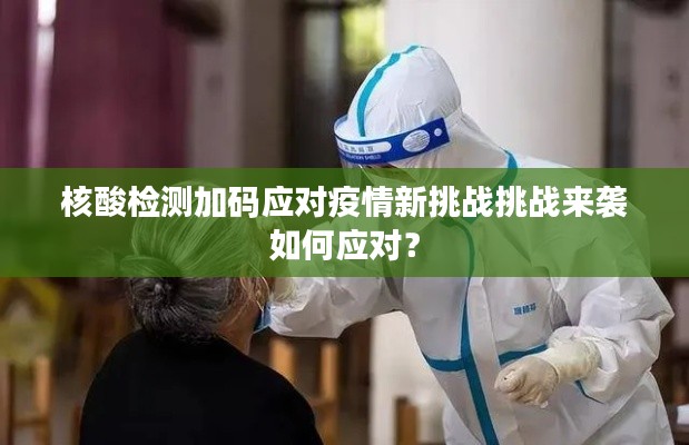 核酸检测加码应对疫情新挑战挑战来袭如何应对？
