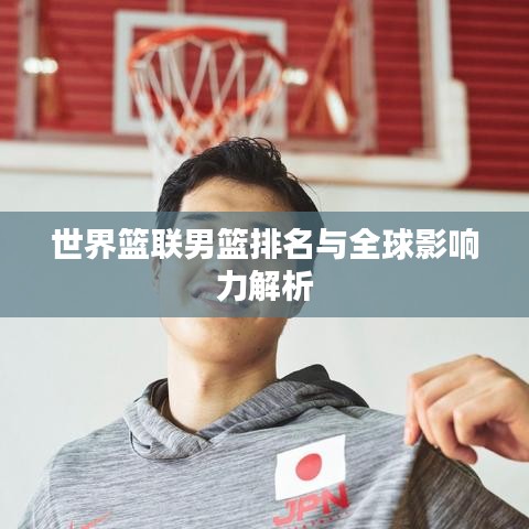 世界篮联男篮排名与全球影响力解析