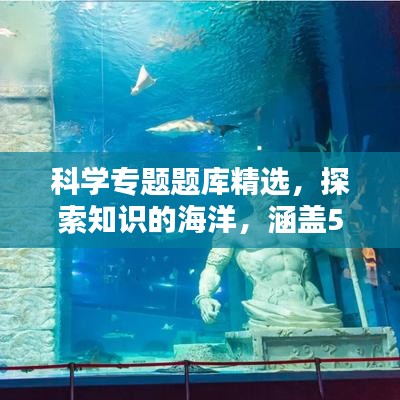 科学专题题库精选，探索知识的海洋，涵盖500题解析