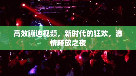 高效蹦迪视频，新时代的狂欢，激情释放之夜