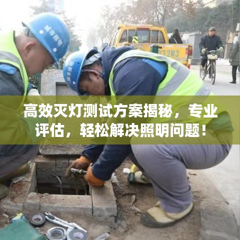 高效灭灯测试方案揭秘，专业评估，轻松解决照明问题！