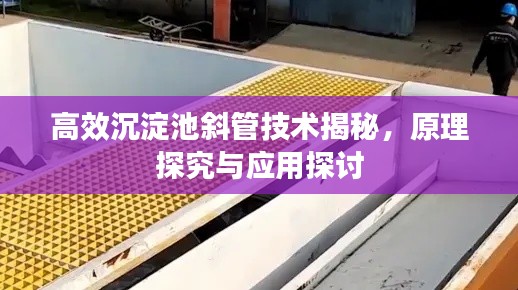 高效沉淀池斜管技术揭秘，原理探究与应用探讨