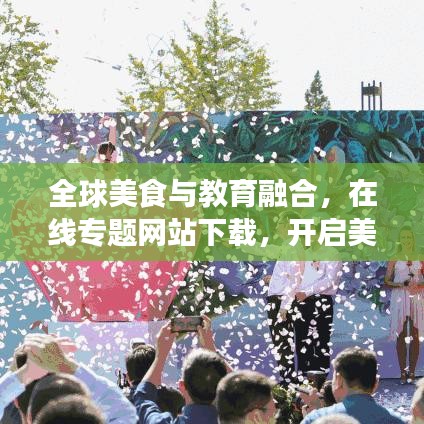 全球美食与教育融合，在线专题网站下载，开启美食教育新纪元