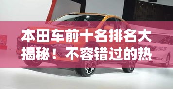 本田车前十名排名大揭秘！不容错过的热门车型榜单