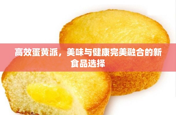 高效蛋黄派，美味与健康完美融合的新食品选择