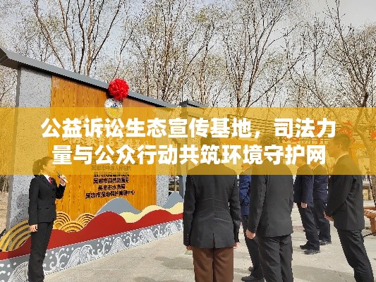 公益诉讼生态宣传基地，司法力量与公众行动共筑环境守护网