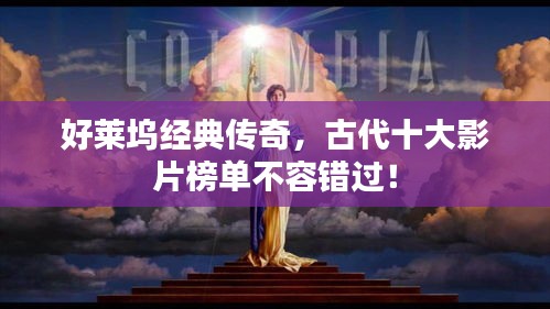 好莱坞经典传奇，古代十大影片榜单不容错过！