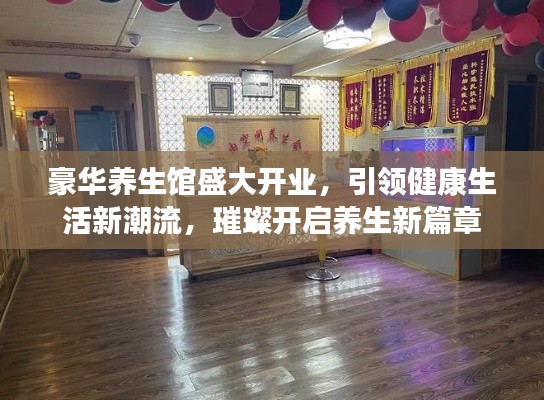 豪华养生馆盛大开业，引领健康生活新潮流，璀璨开启养生新篇章