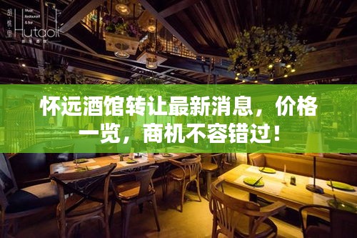 怀远酒馆转让最新消息，价格一览，商机不容错过！