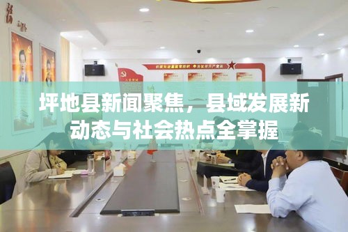 坪地县新闻聚焦，县域发展新动态与社会热点全掌握