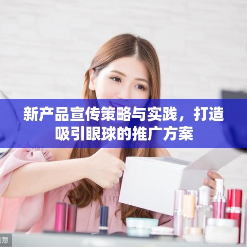 新产品宣传策略与实践，打造吸引眼球的推广方案