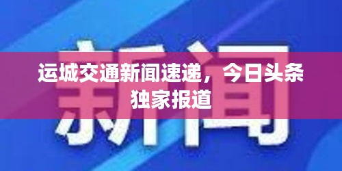 运城交通新闻速递，今日头条独家报道