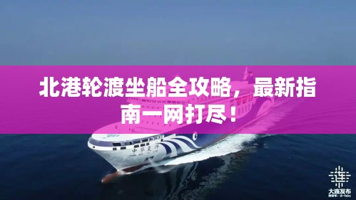 北港轮渡坐船全攻略，最新指南一网打尽！