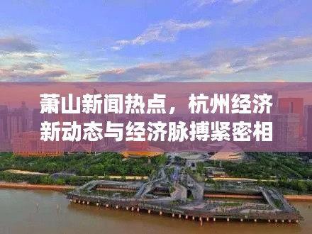萧山新闻热点，杭州经济新动态与经济脉搏紧密相连