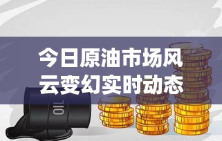今日原油市场风云变幻实时动态速递