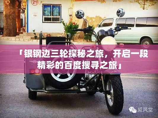 「银钢边三轮探秘之旅，开启一段精彩的百度搜寻之旅」