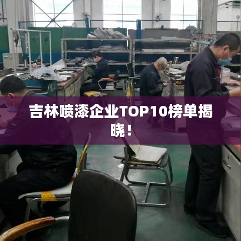 吉林喷漆企业TOP10榜单揭晓！