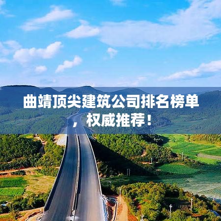 曲靖顶尖建筑公司排名榜单，权威推荐！