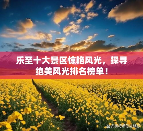 乐至十大景区惊艳风光，探寻绝美风光排名榜单！