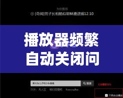 播放器频繁自动关闭问题深度解析