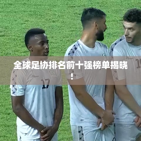 全球足协排名前十强榜单揭晓！