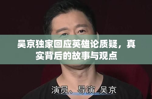 吴京独家回应英雄论质疑，真实背后的故事与观点