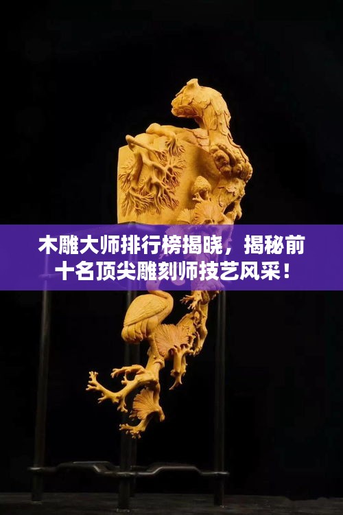 木雕大师排行榜揭晓，揭秘前十名顶尖雕刻师技艺风采！