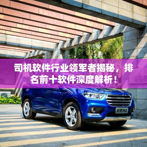 司机软件行业领军者揭秘，排名前十软件深度解析！