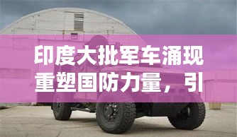 印度大批军车涌现重塑国防力量，引发全球关注热议