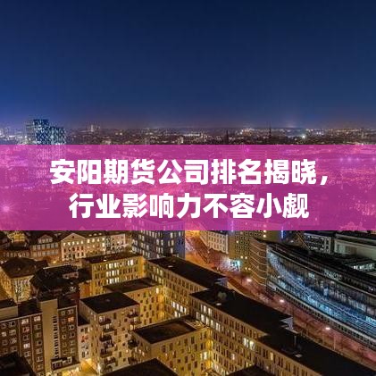 安阳期货公司排名揭晓，行业影响力不容小觑