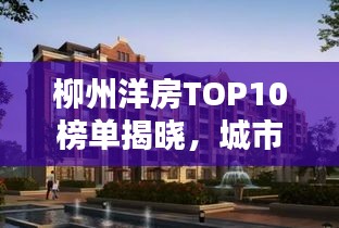 柳州洋房TOP10榜单揭晓，城市精英理想居所大盘点