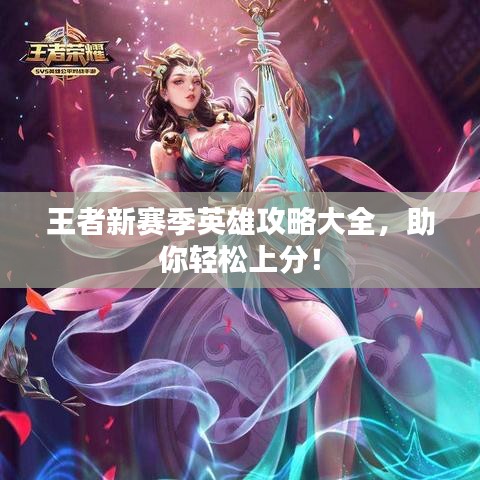 王者新赛季英雄攻略大全，助你轻松上分！