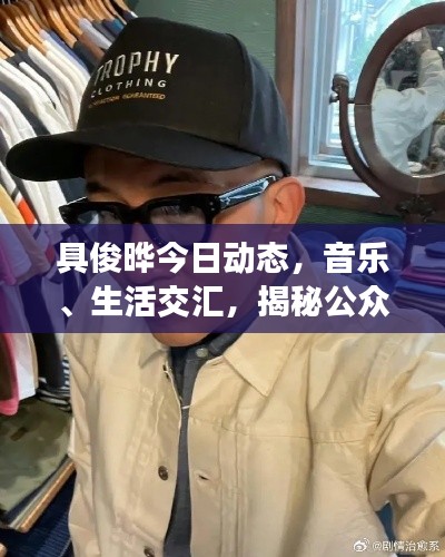 具俊晔今日动态，音乐、生活交汇，揭秘公众视线焦点
