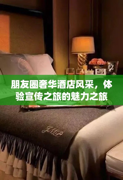 朋友圈奢华酒店风采，体验宣传之旅的魅力之旅